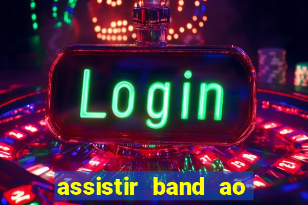assistir band ao vivo gratis